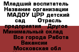 Младший воспитатель › Название организации ­ МАДОУ ЦРР детский сад №2 › Отрасль предприятия ­ Другое › Минимальный оклад ­ 8 000 - Все города Работа » Вакансии   . Московская обл.,Красноармейск г.